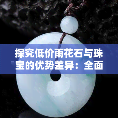 探究低价雨花石与珠宝的优势差异：全面对比分析