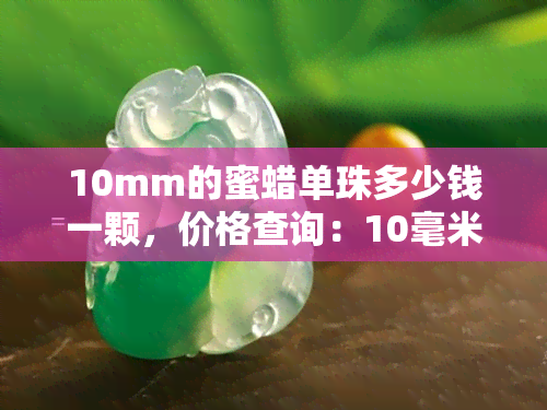 10mm的蜜蜡单珠多少钱一颗，价格查询：10毫米的蜜蜡单珠每颗多少钱？