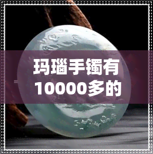 玛瑙手镯有10000多的-上万的玛瑙手镯