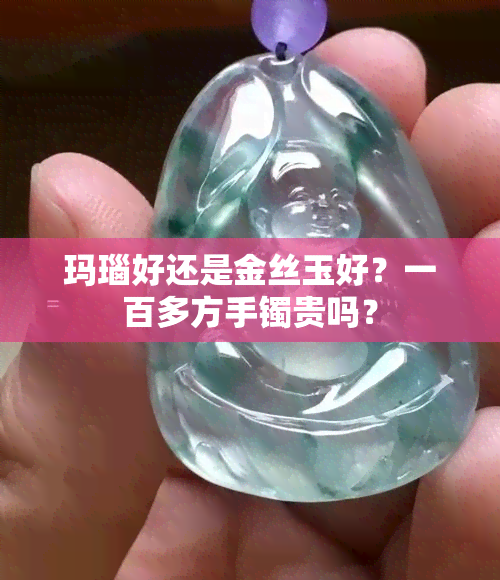 玛瑙好还是金丝玉好？一百多方手镯贵吗？