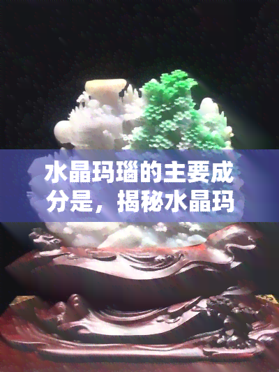 水晶玛瑙的主要成分是，揭秘水晶玛瑙的奥秘：主要成分解析