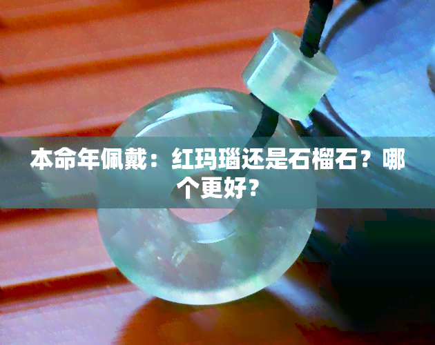 本命年佩戴：红玛瑙还是石榴石？哪个更好？