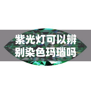 紫光灯可以辨别染色玛瑙吗，如何用紫光灯鉴别染色玛瑙？