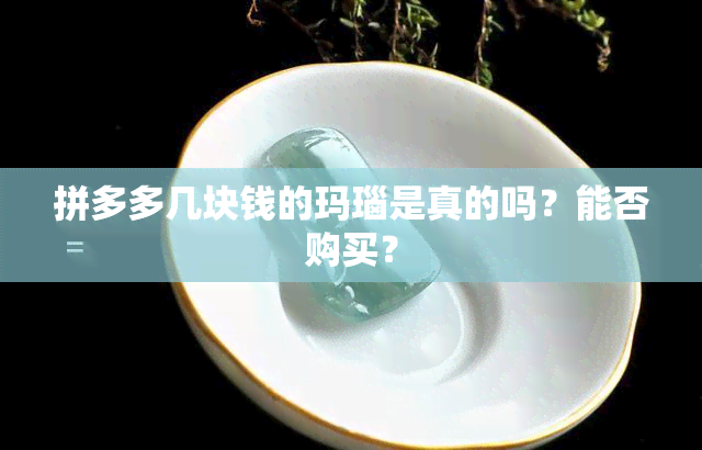 拼多多几块钱的玛瑙是真的吗？能否购买？