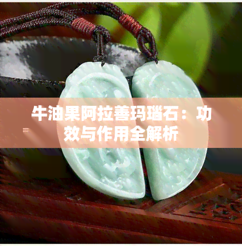 牛油果阿拉善玛瑙石：功效与作用全解析