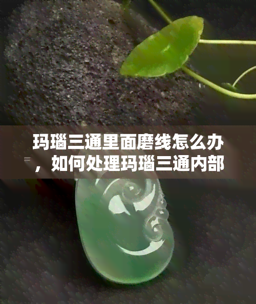 玛瑙三通里面磨线怎么办，如何处理玛瑙三通内部的线条问题？