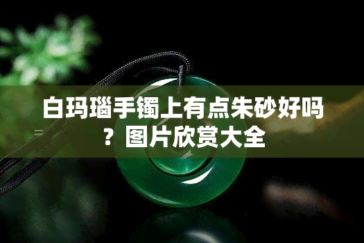 白玛瑙手镯上有点朱砂好吗？图片欣赏大全