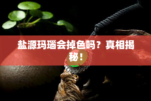 盐源玛瑙会掉色吗？真相揭秘！