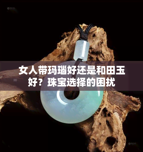 女人带玛瑙好还是和田玉好？珠宝选择的困扰