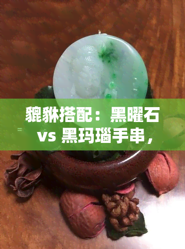 貔貅搭配：黑曜石 vs 黑玛瑙手串，哪个更好看？