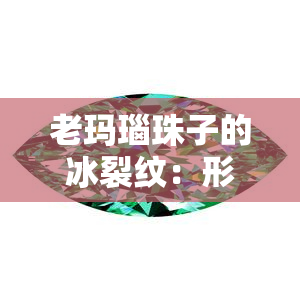 老玛瑙珠子的冰裂纹：形成原因与真伪鉴别方法