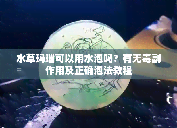 水草玛瑙可以用水泡吗？有无副作用及正确泡法教程