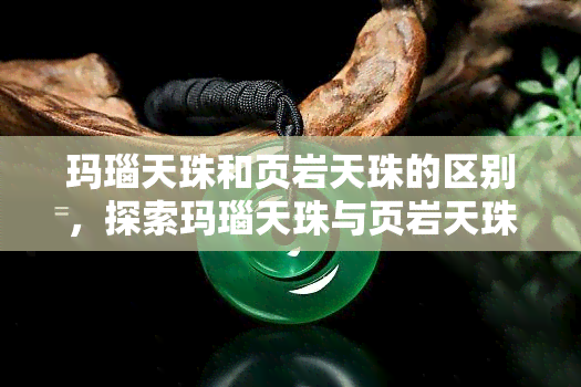 玛瑙天珠和页岩天珠的区别，探索玛瑙天珠与页岩天珠的不同之处