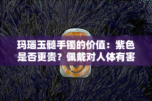 玛瑙玉髓手镯的价值：紫色是否更贵？佩戴对人体有害吗？