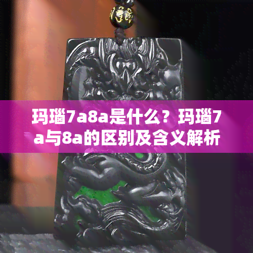 玛瑙7a8a是什么？玛瑙7a与8a的区别及含义解析