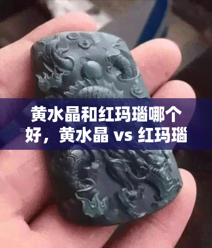 黄水晶和红玛瑙哪个好，黄水晶 vs 红玛瑙：哪种宝石更好？