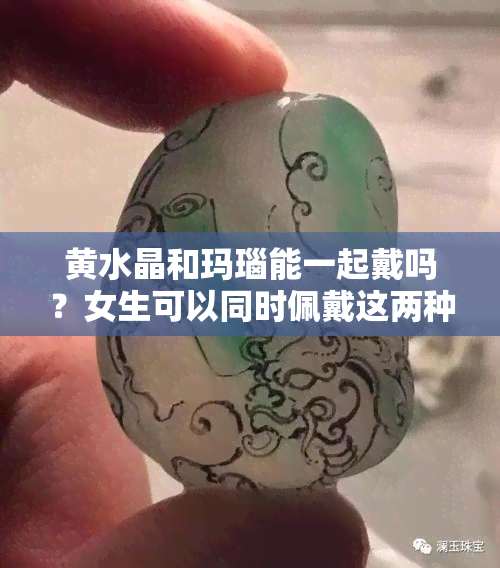 黄水晶和玛瑙能一起戴吗？女生可以同时佩戴这两种宝石吗？