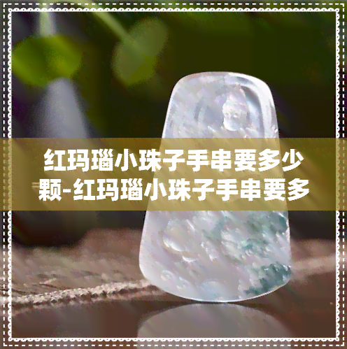 红玛瑙小珠子手串要多少颗-红玛瑙小珠子手串要多少颗好