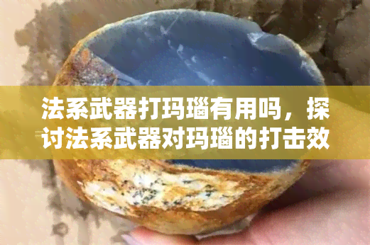 法系武器打玛瑙有用吗，探讨法系武器对玛瑙的打击效果：是否有用？