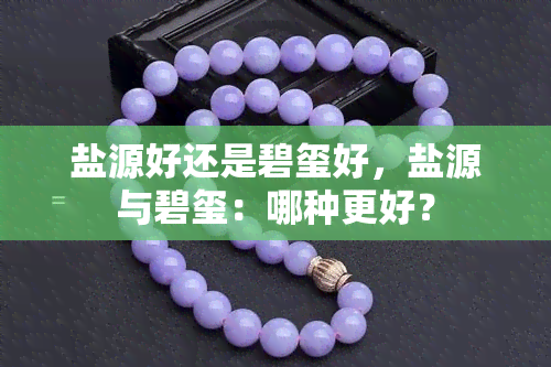 盐源好还是碧玺好，盐源与碧玺：哪种更好？