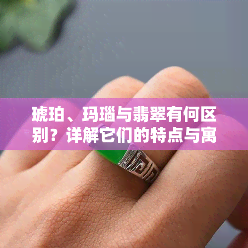 琥珀、玛瑙与翡翠有何区别？详解它们的特点与寓意