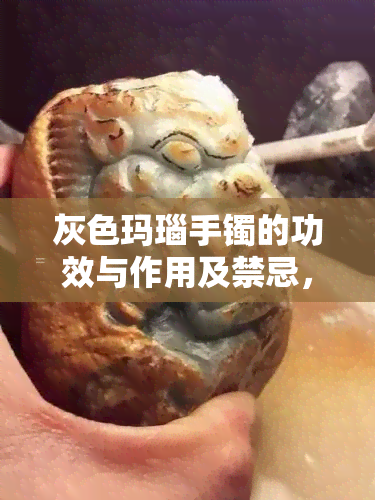 灰色玛瑙手镯的功效与作用及禁忌，深入了解灰色玛瑙手镯：功效、作用和使用禁忌