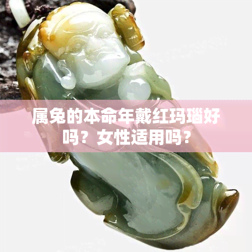 属兔的本命年戴红玛瑙好吗？女性适用吗？