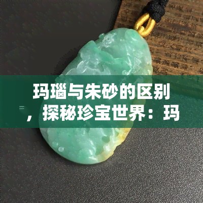 玛瑙与朱砂的区别，探秘珍宝世界：玛瑙与朱砂的异同之处