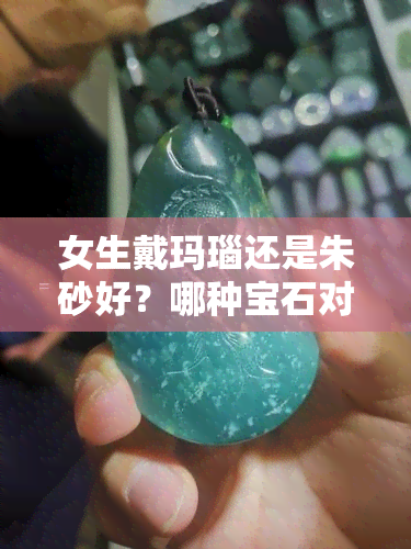 女生戴玛瑙还是朱砂好？哪种宝石对身体更有益？