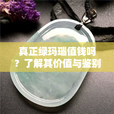 真正绿玛瑙值钱吗？了解其价值与鉴别方法