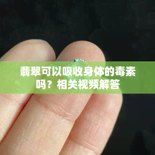 翡翠可以吸收身体的素吗？相关视频解答