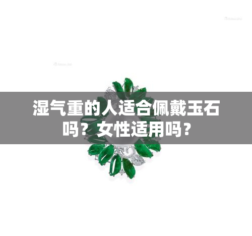 湿气重的人适合佩戴玉石吗？女性适用吗？