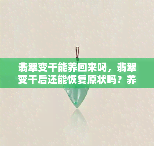 翡翠变干能养回来吗，翡翠变干后还能恢复原状吗？养护方法大揭秘！