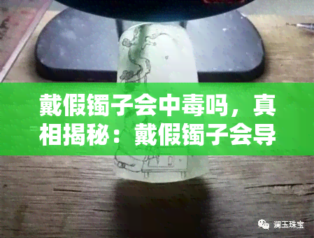 戴假镯子会中吗，真相揭秘：戴假镯子会导致中吗？