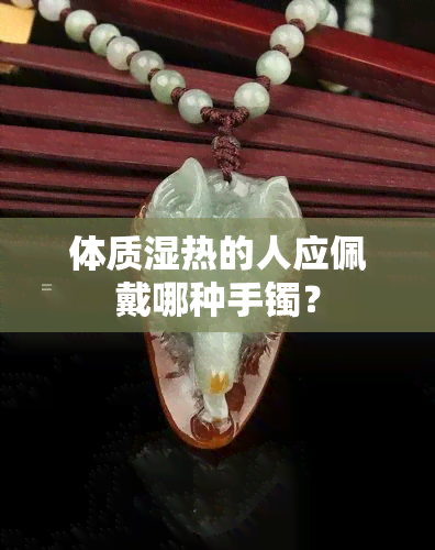 体质湿热的人应佩戴哪种手镯？