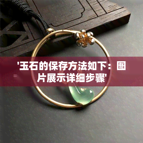 '玉石的保存方法如下：图片展示详细步骤'