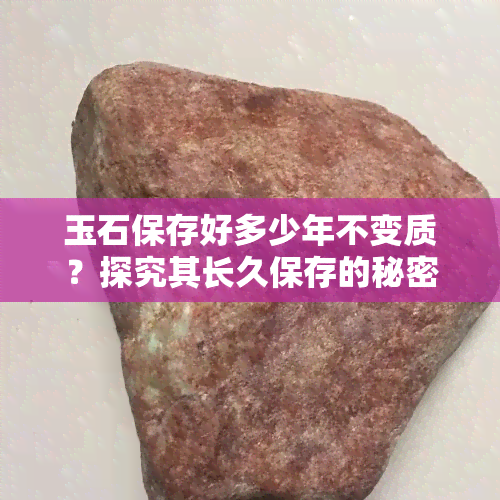 玉石保存好多少年不变质？探究其长久保存的秘密