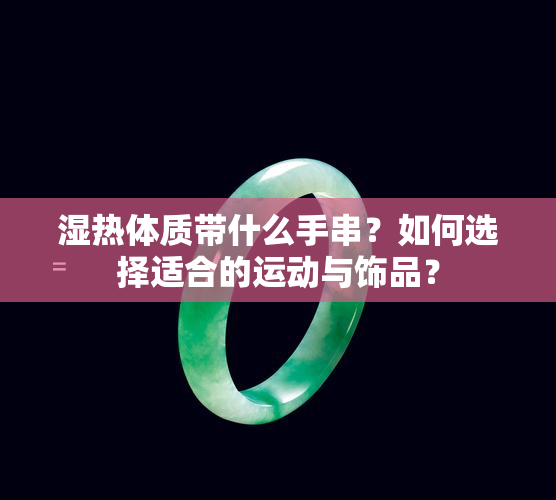 湿热体质带什么手串？如何选择适合的运动与饰品？