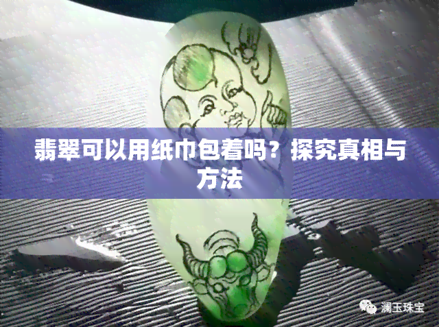 翡翠可以用纸巾包着吗？探究真相与方法