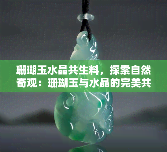 珊瑚玉水晶共生料，探索自然奇观：珊瑚玉与水晶的完美共生