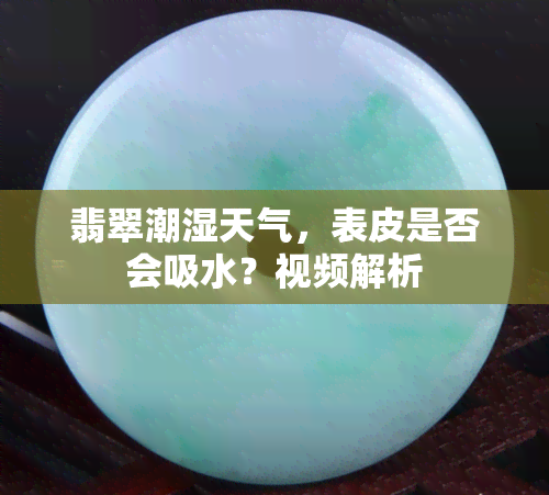 翡翠潮湿天气，表皮是否会吸水？视频解析