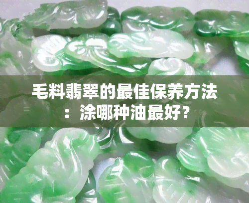 毛料翡翠的更佳保养方法：涂哪种油更好？