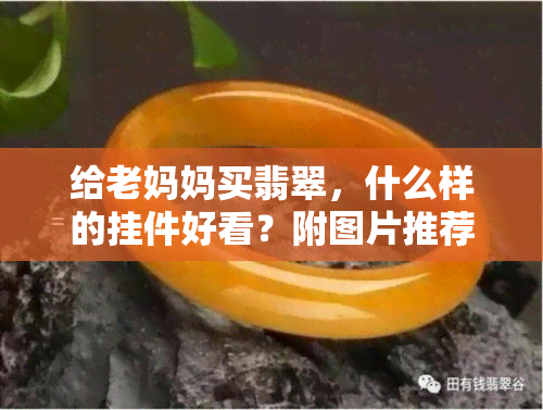 给老妈妈买翡翠，什么样的挂件好看？附图片推荐