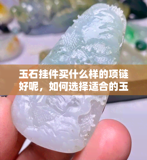 玉石挂件买什么样的项链好呢，如何选择适合的玉石挂件项链？