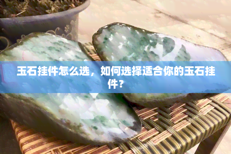 玉石挂件怎么选，如何选择适合你的玉石挂件？