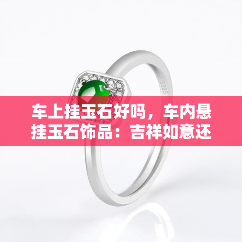 车上挂玉石好吗，车内悬挂玉石饰品：吉祥如意还是安全隐患？