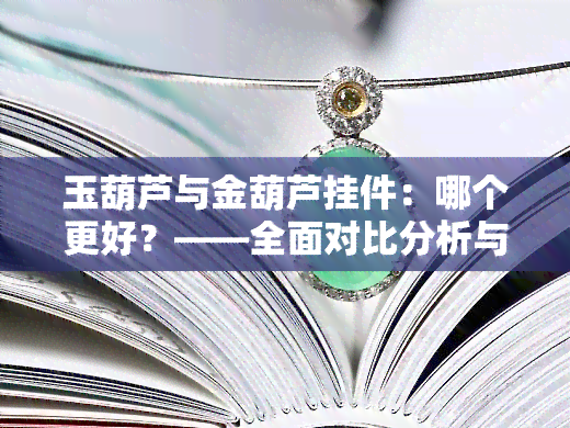 玉葫芦与金葫芦挂件：哪个更好？——全面对比分析与精美图片展示