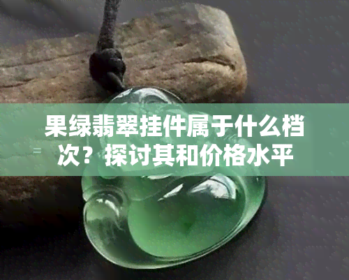 果绿翡翠挂件属于什么档次？探讨其和价格水平