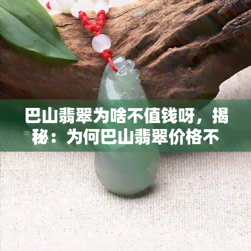 巴山翡翠为啥不值钱呀，揭秘：为何巴山翡翠价格不高？