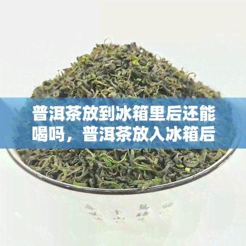 冲泡茶叶放冰箱好吗冬季（冲泡茶叶放冰箱好吗冬季可以喝吗） 冲泡茶

叶放冰箱好吗冬季（冲泡茶

叶放冰箱好吗冬季可以喝吗） 茶叶资讯